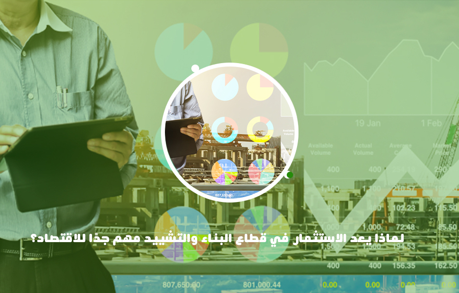 لماذا يعد الاستثمار في قطاع البناء والتشييد مهم جدًا للاقتصاد؟